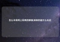 怎么半夜网上和男的聊骚,探探的是什么心态