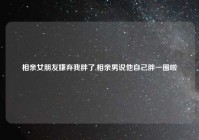 相亲女朋友嫌弃我胖了,相亲男说他自己胖一圈啦