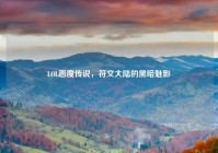 LOL恶魔传说，符文大陆的黑暗魅影