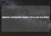 直播间怎么找到客服聊天,直播间下单怎么确认有没有赠品