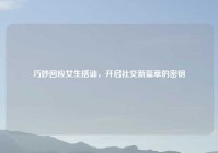 巧妙回应女生搭讪，开启社交新篇章的密钥