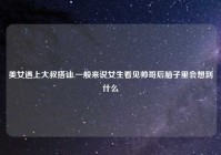 美女遇上大叔搭讪,一般来说女生看见帅哥后脑子里会想到什么