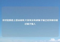 农村姑娘路上搭讪视频,大家有没有被骗子骗过或亲眼目睹过骗子骗人