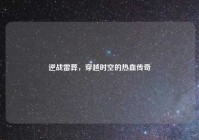 逆战雷葬，穿越时空的热血传奇