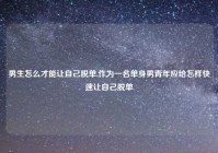 男生怎么才能让自己脱单,作为一名单身男青年应给怎样快速让自己脱单