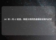 2017 年 5 月 CF 轮回，穿越火线的热血精彩征程与记忆