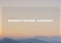 超实用的撩汉文案短句秘籍，轻松撩到男朋友