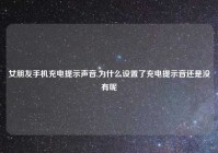 女朋友手机充电提示声音,为什么设置了充电提示音还是没有呢