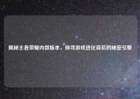 揭秘王者荣耀内部版本，探寻游戏进化背后的秘密引擎