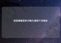 谈恋爱要花多少精力,想找个女朋友