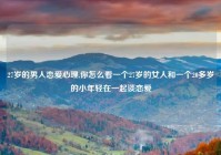 27岁的男人恋爱心理,你怎么看一个27岁的女人和一个20多岁的小年轻在一起谈恋爱