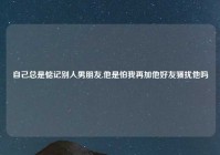 自己总是惦记别人男朋友,他是怕我再加他好友骚扰他吗
