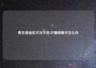 男生搭讪后不冷不热,不懂得聊天怎么办