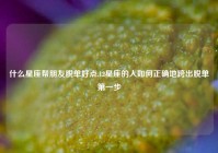 什么星座帮朋友脱单好点,12星座的人如何正确地跨出脱单第一步
