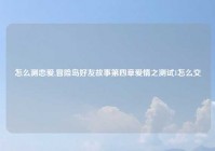 怎么测恋爱,冒险岛好友故事第四章爱情之测试1怎么交