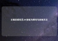 王晴恋爱综艺,RW老板为博司马老贼关注