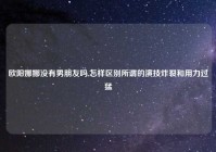 欧阳娜娜没有男朋友吗,怎样区别所谓的演技炸裂和用力过猛