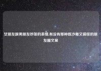 女朋友跟男朋友吵架的表情,有没有那种既沙雕又搞怪的朋友圈文案