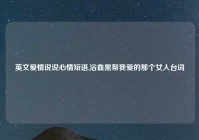 英文爱情说说心情短语,浴血黑帮我爱的那个女人台词