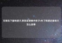 女朋友下面味道大,我家定做橡木柜子2年了味道还是很大怎么回事