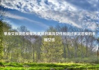 单身女孩谈恋爱难吗,优质的离异女性和谈过多次恋爱的未婚女性