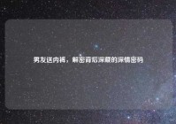 男友送内裤，解密背后深藏的深情密码