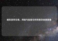 虚拟货币交易，风险与监管交织的复杂金融现象