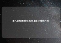 军人恋爱函,我要怎样才能嫁给当兵的