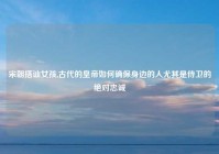 宋朝搭讪女孩,古代的皇帝如何确保身边的人尤其是侍卫的绝对忠诚