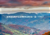 给男朋友有什么礼物好卖,我们在一起一个月了