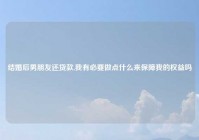 结婚后男朋友还贷款,我有必要做点什么来保障我的权益吗