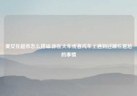 美女在超市怎么搭讪,你在火车或者汽车上遇到过哪些尴尬的事情