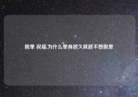 脱单 祝福,为什么单身越久就越不想脱单