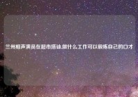 兰州相声演员在超市搭讪,做什么工作可以锻炼自己的口才
