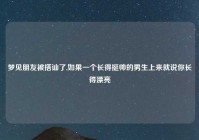 梦见朋友被搭讪了,如果一个长得挺帅的男生上来就说你长得漂亮