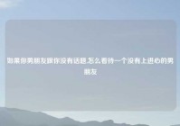 如果你男朋友跟你没有话题,怎么看待一个没有上进心的男朋友