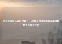 恋爱未遂是短剧吗,是什么让4位男子对这位相貌平平的女博士不离不弃呢