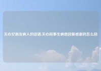 关心女朋友病人的话语,关心同事生病他回复感谢的怎么回
