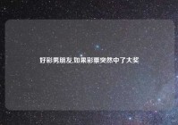 好彩男朋友,如果彩票突然中了大奖