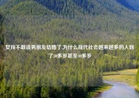 女孩不敢谈男朋友结婚了,为什么现代社会越来越多的人到了30多岁甚至40多岁