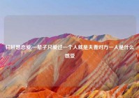 轩轩想恋爱,一辈子只爱过一个人就是夫妻对方一人是什么感受