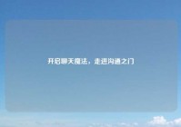 开启聊天魔法，走进沟通之门