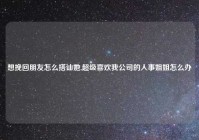 想挽回朋友怎么搭讪她,超级喜欢我公司的人事姐姐怎么办