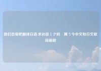 我们恋爱吧翻译日语,求初音ミク的桜舞う今中文和日文歌词谢谢