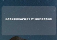 怎样高情商暗示自己脱单了,女生说好吧情商高回复