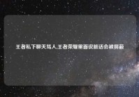 王者私下聊天骂人,王者荣耀里面说脏话会被屏蔽