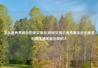 怎么追有男朋友的美女朋友,明知女孩已有男朋友还去追求的男生通常是怎样的人