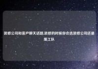 装修公司和客户聊天话题,装修的时候你会选装修公司还是施工队