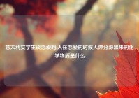 意大利女学生谈恋爱吗,人在恋爱的时候人体分泌出来的化学物质是什么