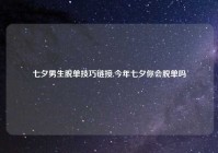 七夕男生脱单技巧链接,今年七夕你会脱单吗